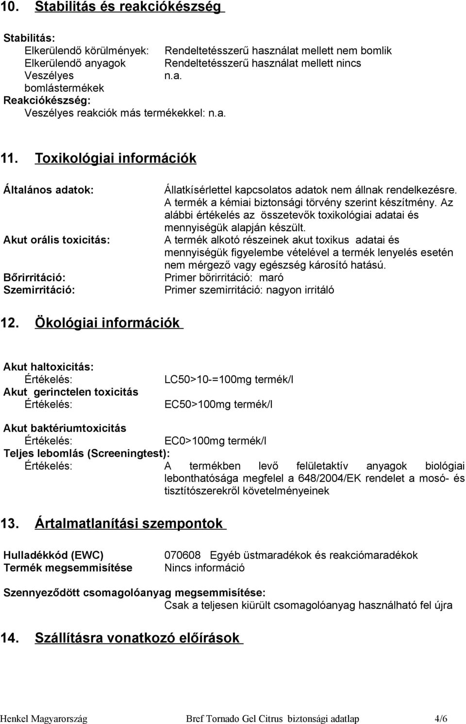 Toxikológiai információk Általános adatok: Akut orális toxicitás: Bőrirritáció: Szemirritáció: Állatkísérlettel kapcsolatos adatok nem állnak rendelkezésre.