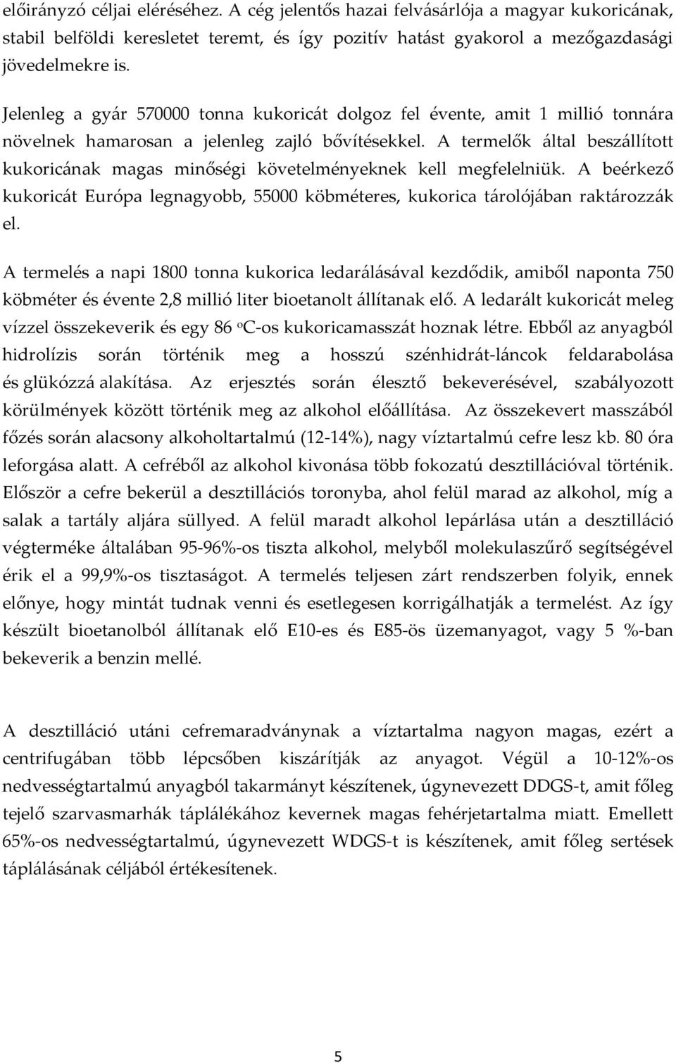 A termelők által beszállított kukoricának magas minőségi követelményeknek kell megfelelniük. A beérkező kukoricát Európa legnagyobb, 55000 köbméteres, kukorica tárolójában raktározzák el.