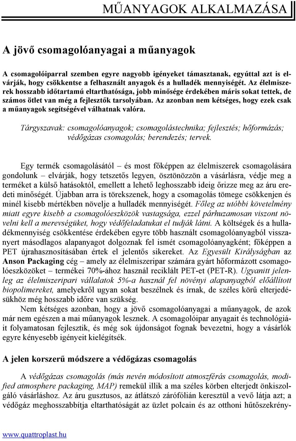 Az azonban nem kétséges, hogy ezek csak a műanyagok segítségével válhatnak valóra. Tárgyszavak: csomagolóanyagok; csomagolástechnika; fejlesztés; hőformázás; védőgázas csomagolás; berendezés; tervek.