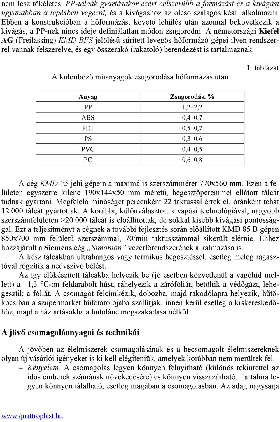 A németországi Kiefel AG (Freilassing) KMD-BFS jelölésű sűrített levegős hőformázó gépei ilyen rendszerrel vannak felszerelve, és egy összerakó (rakatoló) berendezést is tartalmaznak.