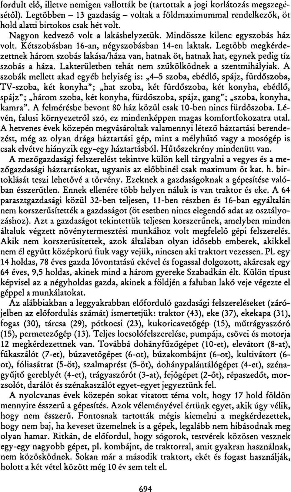 Legtöbb megkérdezettnek három szobás lakása/háza van, hatnak öt, hatnak hat, egynek pedig tíz szobás a háza. Lakterületben tehát nem szűkölködnek a szentmihályiak.