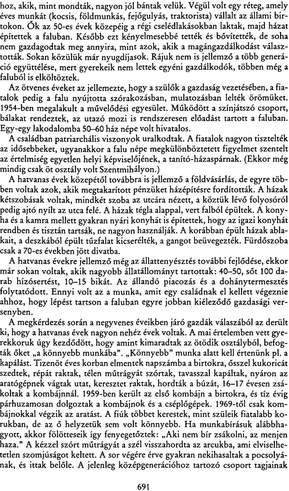 Később ezt kényelmesebbé tették és bővítették, de soha nem gazdagodtak meg annyira, mint azok, akik a magángazdálkodást választották. Sokan közülük már nyugdíjasok.