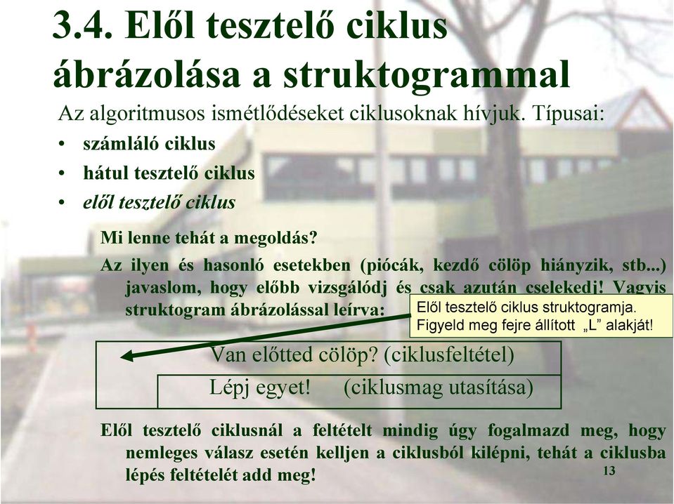 ..) javaslom, hogy előbb vizsgálódj és csak azután cselekedj! Vagyis struktogram ábrázolással leírva: Van előtted cölöp? (ciklusfeltétel) Lépj egyet!