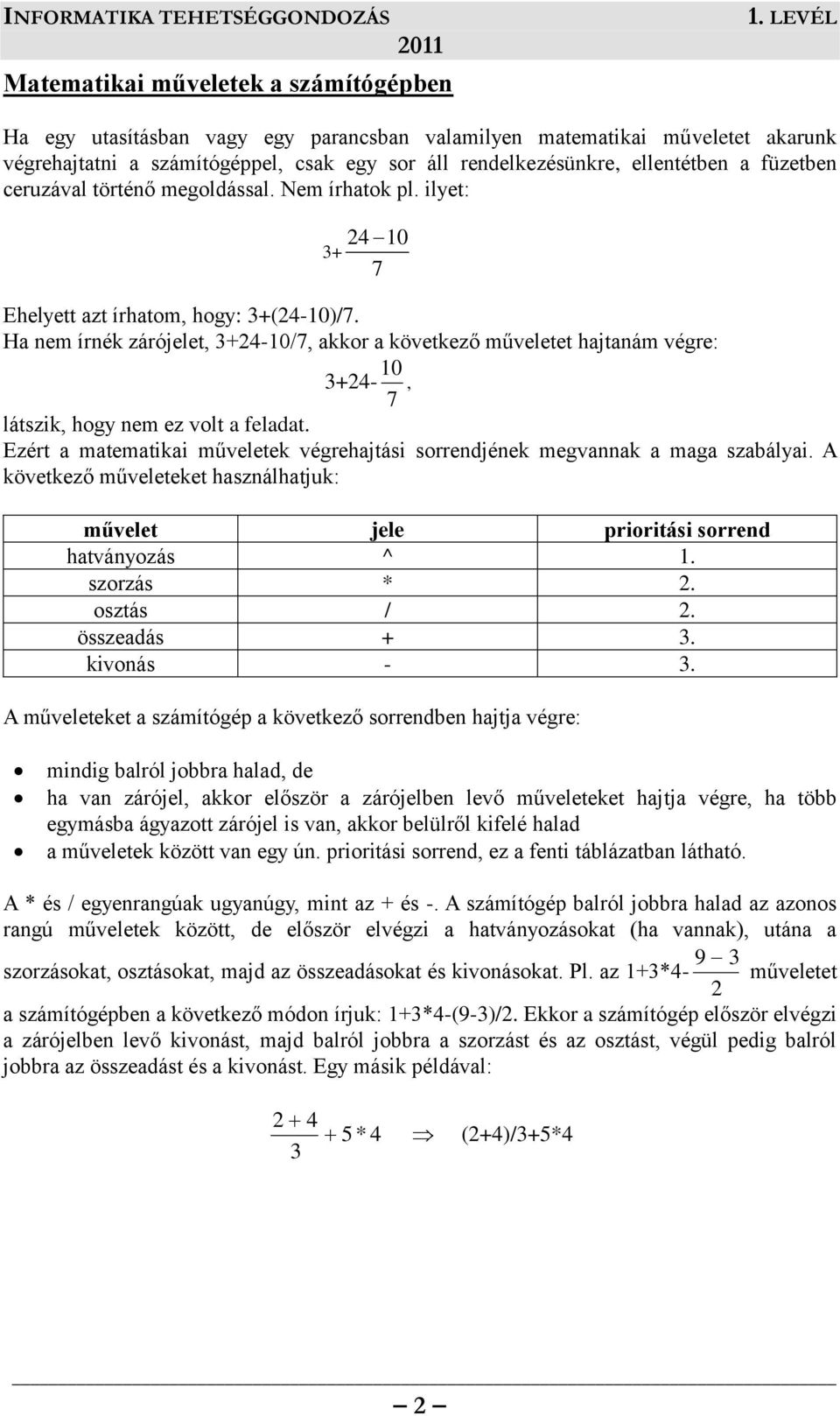 Ha nem írnék zárójelet, 3+24-10/7, akkor a következő műveletet hajtanám végre: 10 3+24-, 7 látszik, hogy nem ez volt a feladat.