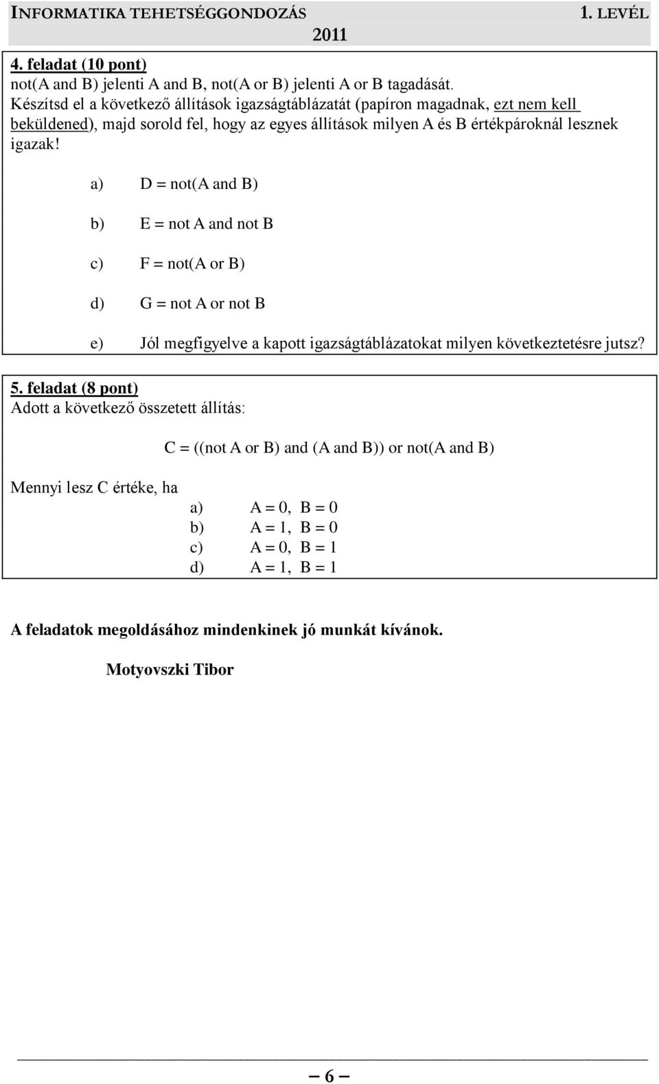 igazak! a) D = not(a and B) b) E = not A and not B c) F = not(a or B) d) G = not A or not B e) Jól megfigyelve a kapott igazságtáblázatokat milyen következtetésre jutsz? 5.