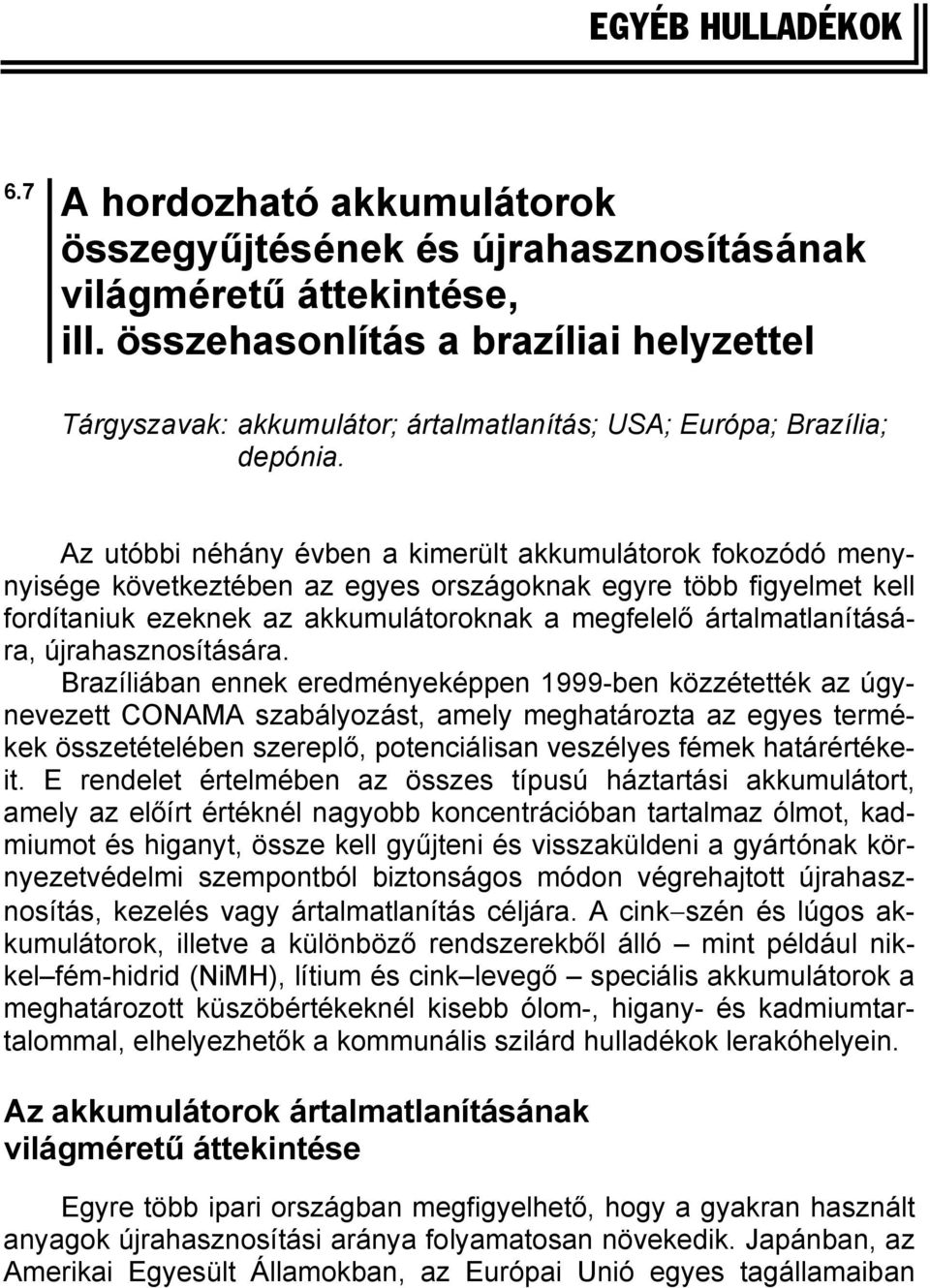 Az utóbbi néhány évben a kimerült akkumulátorok fokozódó menynyisége következtében az egyes országoknak egyre több figyelmet kell fordítaniuk ezeknek az akkumulátoroknak a megfelelő