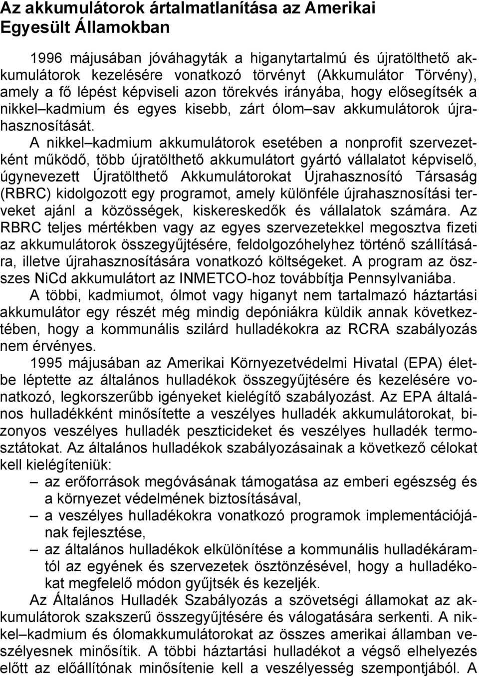 A nikkel kadmium akkumulátorok esetében a nonprofit szervezetként működő, több újratölthető akkumulátort gyártó vállalatot képviselő, úgynevezett Újratölthető Akkumulátorokat Újrahasznosító Társaság