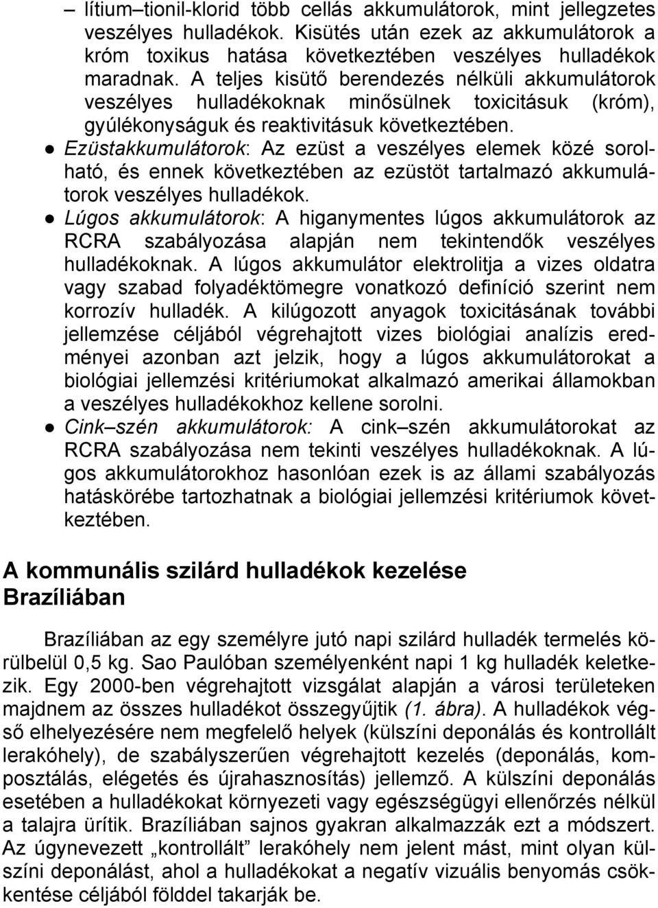 Ezüstakkumulátorok: Az ezüst a veszélyes elemek közé sorolható, és ennek következtében az ezüstöt tartalmazó akkumulátorok veszélyes hulladékok.