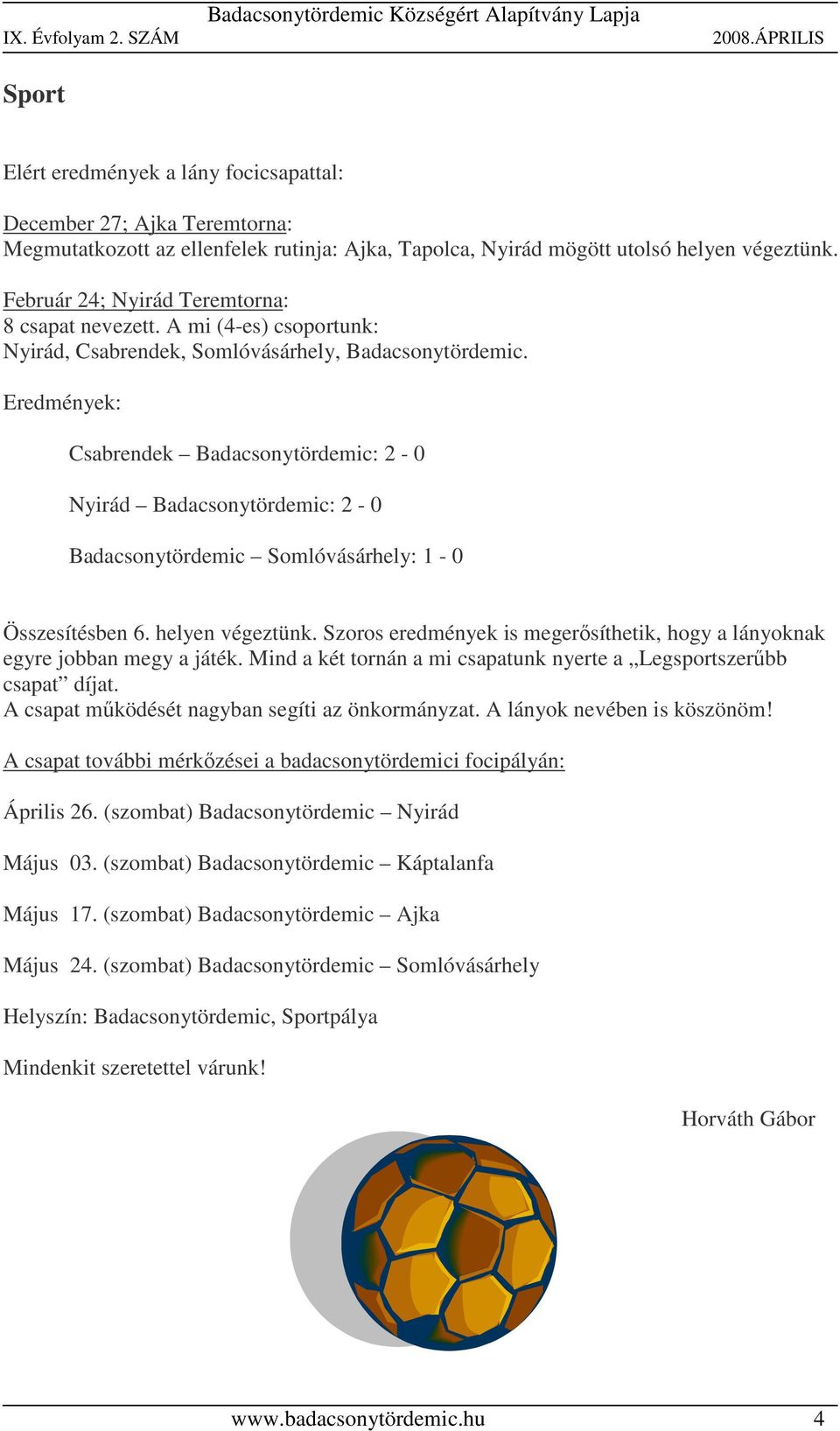 Eredmények: Csabrendek Badacsonytördemic: 2-0 Nyirád Badacsonytördemic: 2-0 Badacsonytördemic Somlóvásárhely: 1-0 Összesítésben 6. helyen végeztünk.