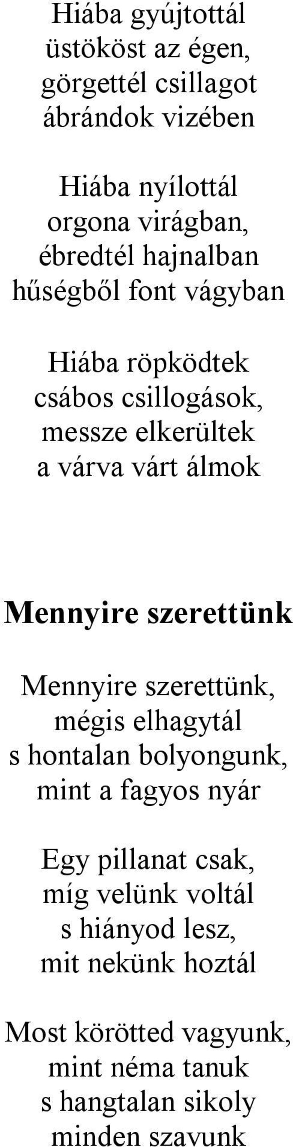 szerettünk Mennyire szerettünk, mégis elhagytál s hontalan bolyongunk, mint a fagyos nyár Egy pillanat csak, míg