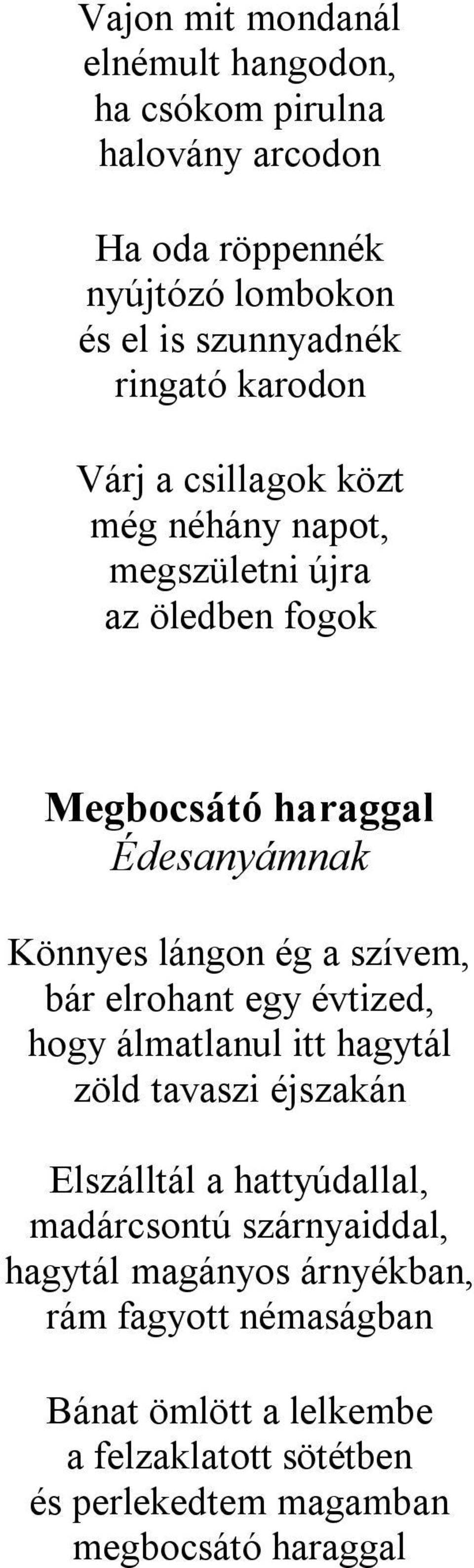 szívem, bár elrohant egy évtized, hogy álmatlanul itt hagytál zöld tavaszi éjszakán Elszálltál a hattyúdallal, madárcsontú szárnyaiddal,