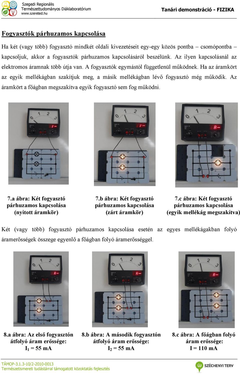 Ha az áramkört az egyik mellékágban szakítjuk meg, a másik mellékágban lévő fogyasztó még működik. Az áramkört a főágban megszakítva egyik fogyasztó sem fog működni. 7.