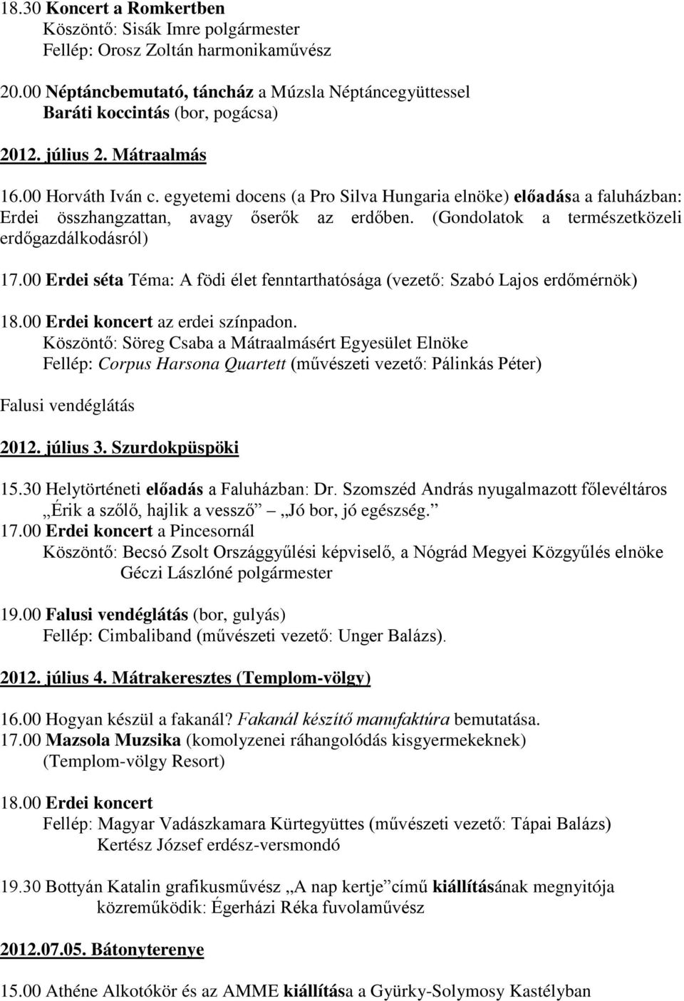 (Gondolatok a természetközeli erdőgazdálkodásról) 17.00 Erdei séta Téma: A födi élet fenntarthatósága (vezető: Szabó Lajos erdőmérnök) 18.00 Erdei koncert az erdei színpadon.