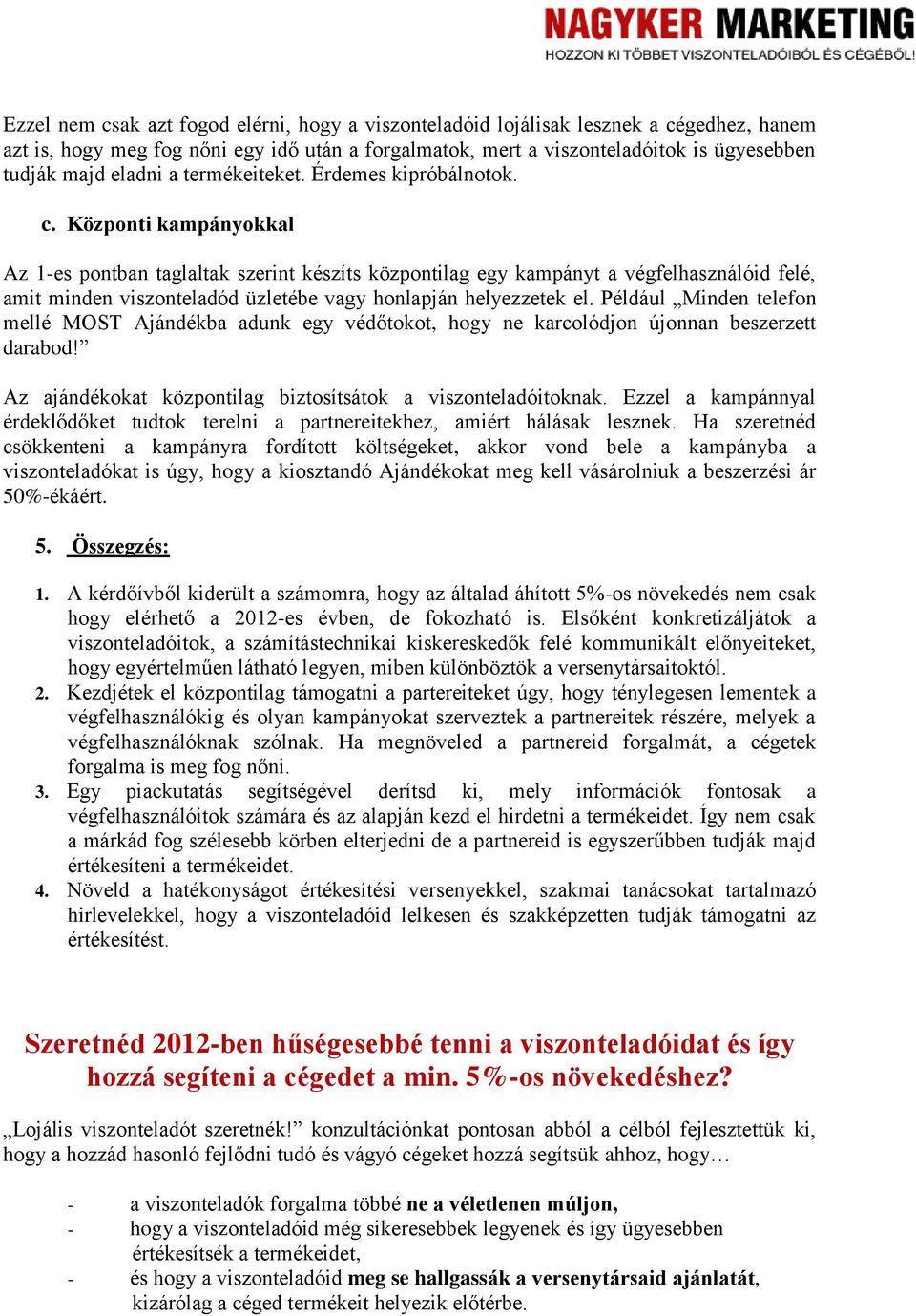 Központi kampányokkal Az 1-es pontban taglaltak szerint készíts központilag egy kampányt a végfelhasználóid felé, amit minden viszonteladód üzletébe vagy honlapján helyezzetek el.