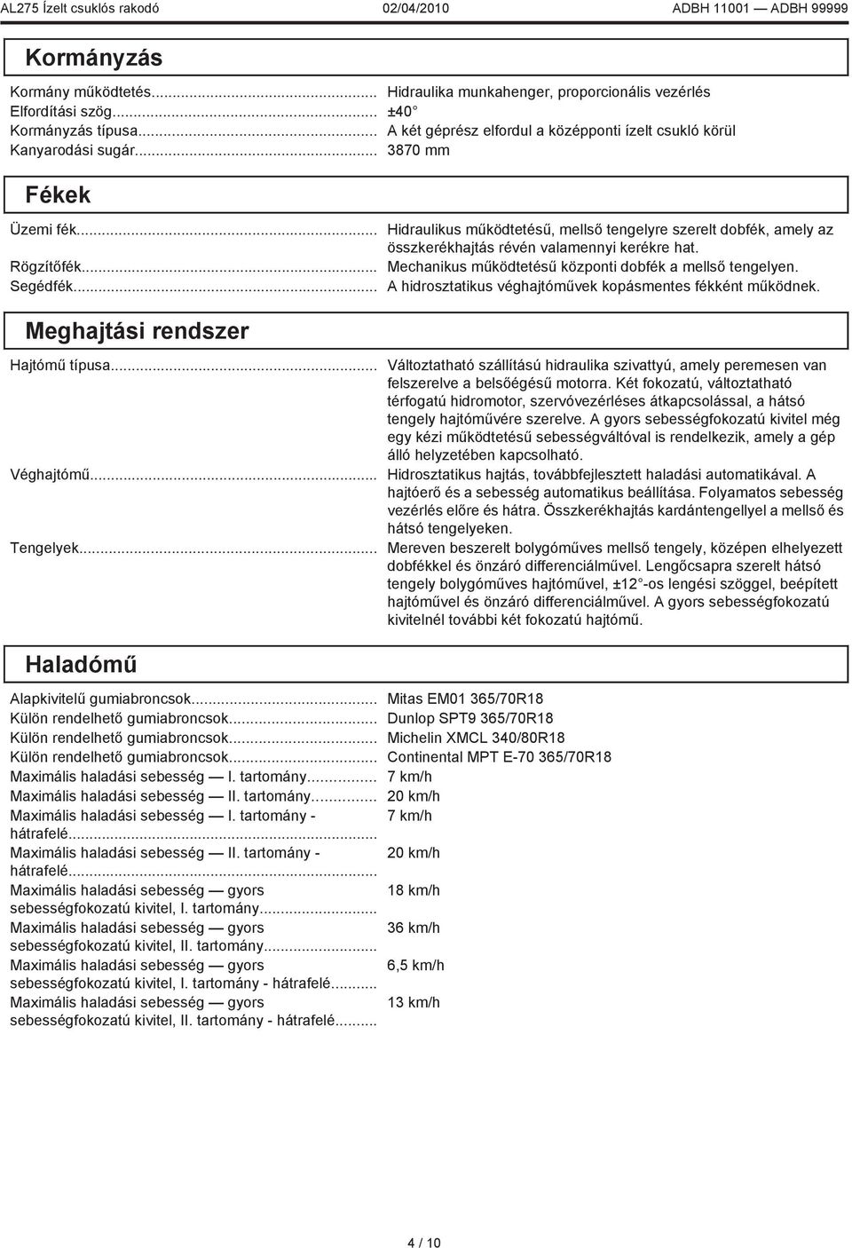 Mechanikus működtetésű központi dobfék a mellső tengelyen. A hidrosztatikus véghajtóművek kopásmentes fékként működnek. Meghajtási rendszer Hajtómű típusa... Véghajtómű... Tengelyek.