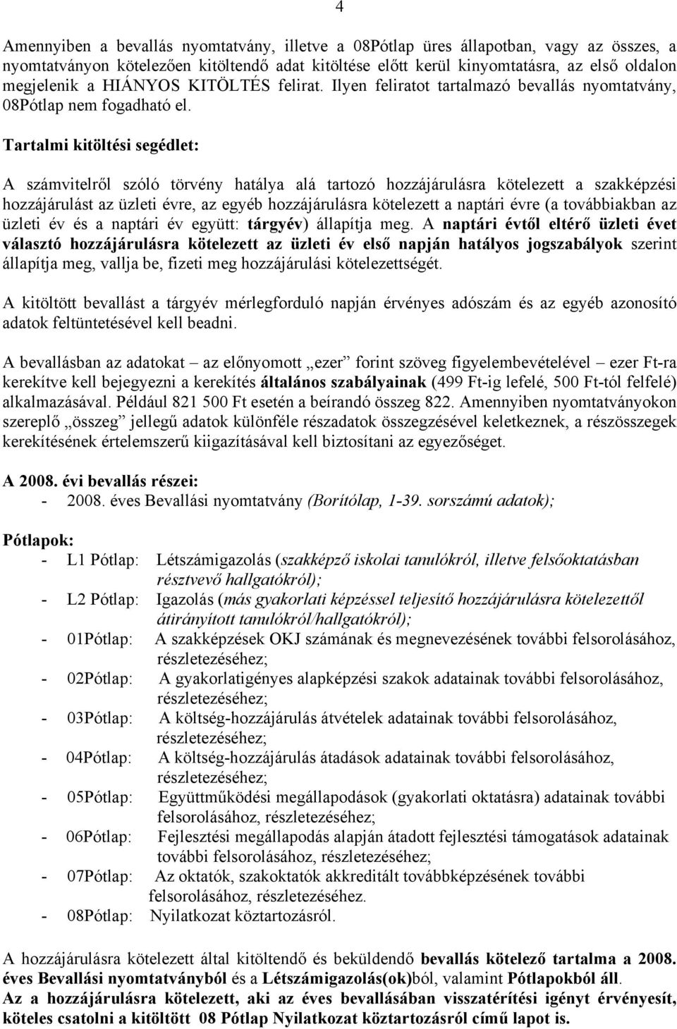 Tartalmi kitöltési segédlet: A számvitelről szóló törvény hatálya alá tartozó hozzájárulásra kötelezett a szakképzési hozzájárulást az üzleti évre, az egyéb hozzájárulásra kötelezett a naptári évre