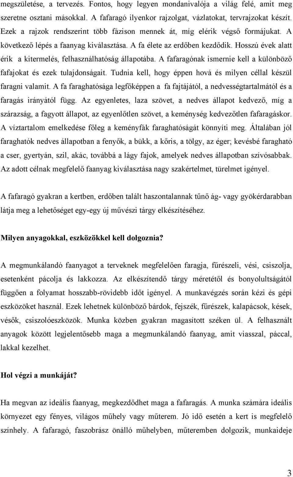 Hosszú évek alatt érik a kitermelés, felhasználhatóság állapotába. A fafaragónak ismernie kell a különböző fafajokat és ezek tulajdonságait.