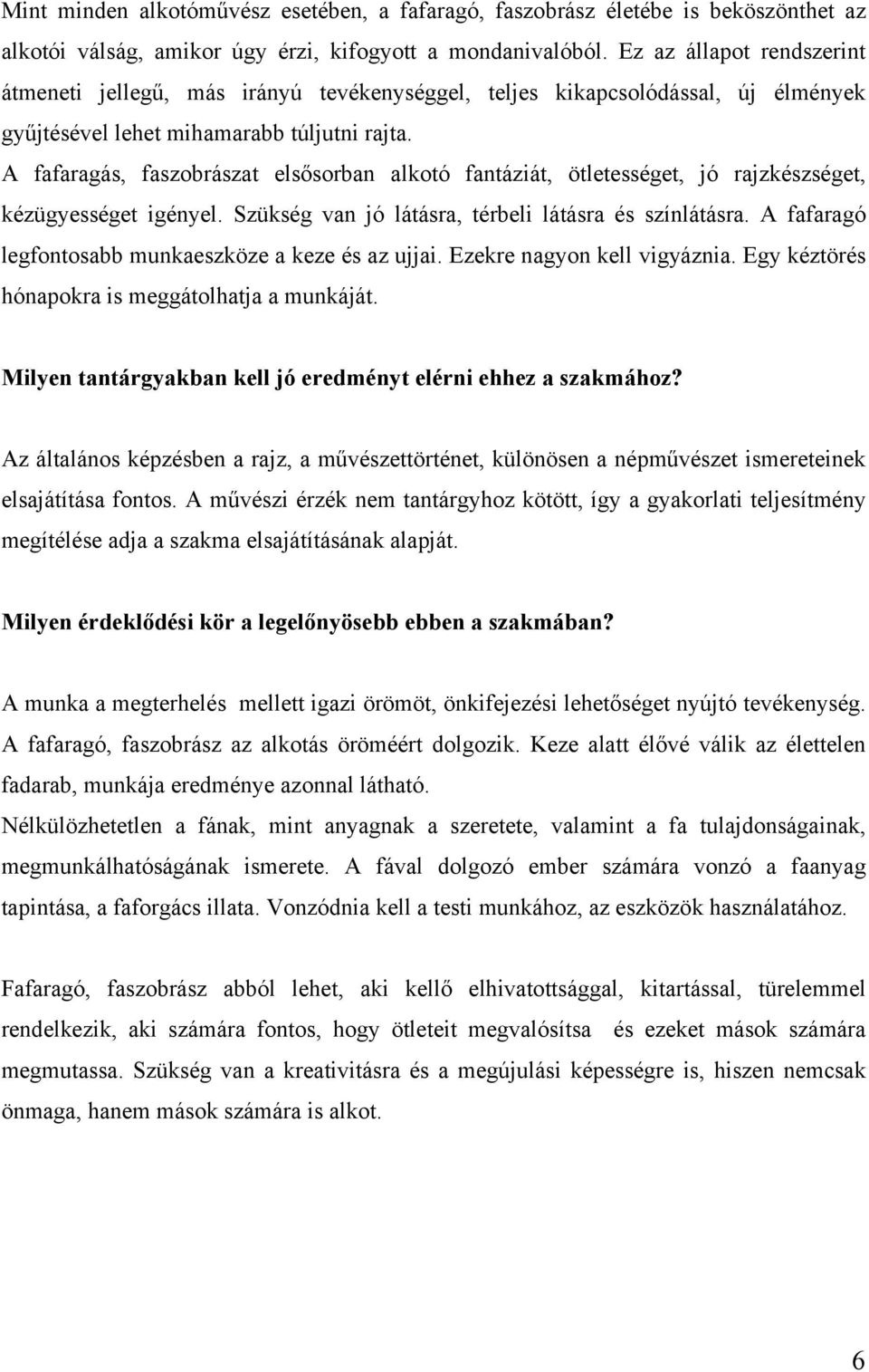 A fafaragás, faszobrászat elsősorban alkotó fantáziát, ötletességet, jó rajzkészséget, kézügyességet igényel. Szükség van jó látásra, térbeli látásra és színlátásra.