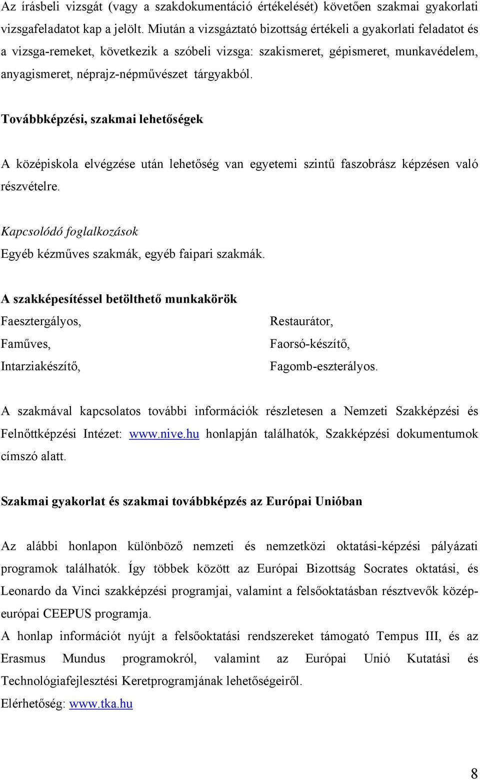 Továbbképzési, szakmai lehetőségek A középiskola elvégzése után lehetőség van egyetemi szintű faszobrász képzésen való részvételre.