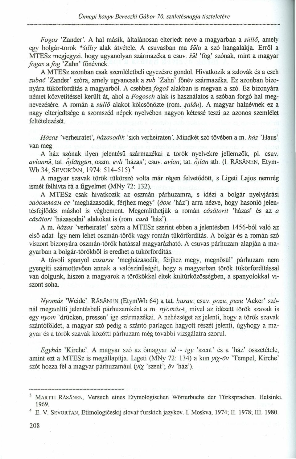 A MTESz azonban csak szemléletbeli egyezés re gondol. Hivatkozik a szlovák és a cseh zubaé 'Zander' szóra, amely ugyancsak a zub 'Zahn' fónév származéka.