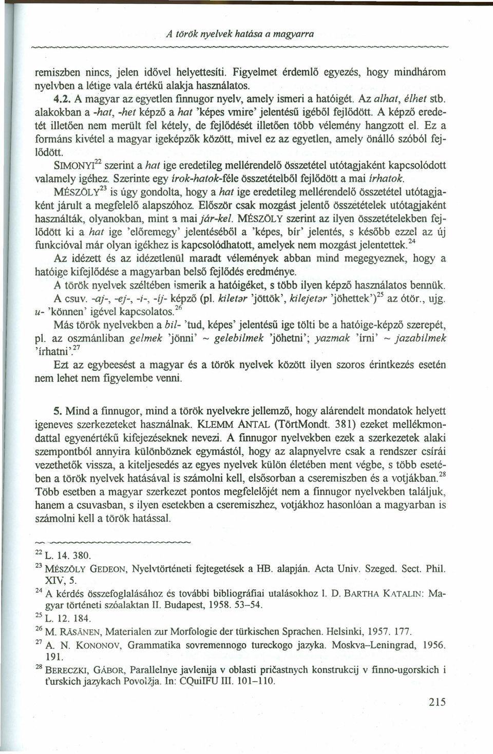 A képző eredetét illetően nem merült fel kétely, de fejlődését illetően több vélemény hangzott el. Ez a formáns kivétel a magyar igeképzők között, mivel ez az egyetlen, amely önálló szóból fejlődött.