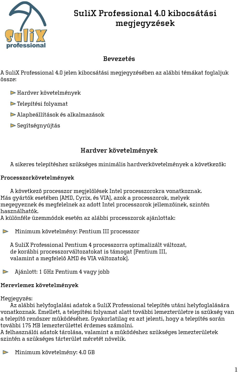 telepítéshez szükséges minimális hardverkövetelmények a következők: Processzorkövetelmények A következő processzor megjelölések Intel processzorokra vonatkoznak.