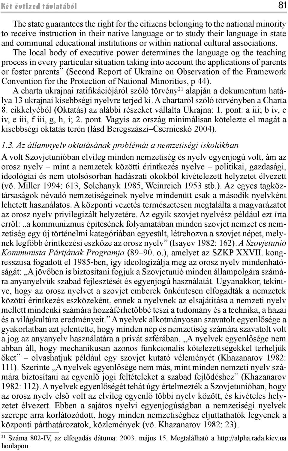 The local body of executive power determines the language og the teaching process in every particular situation taking into account the applications of parents or foster parents (Second Report of