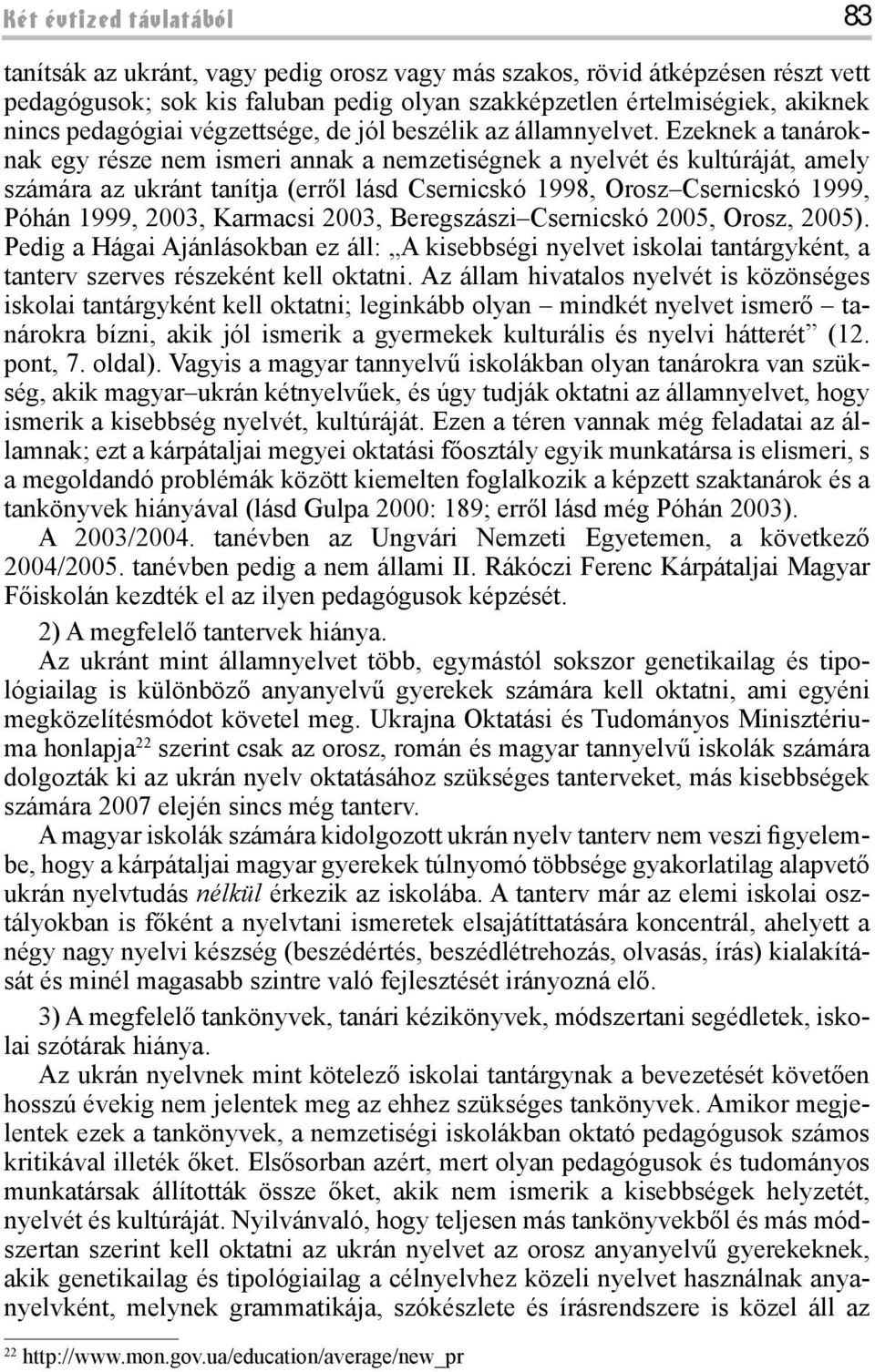 Ezeknek a tanároknak egy része nem ismeri annak a nemzetiségnek a nyelvét és kultúráját, amely számára az ukránt tanítja (erről lásd Csernicskó 1998, Orosz Csernicskó 1999, Póhán 1999, 2003, Karmacsi