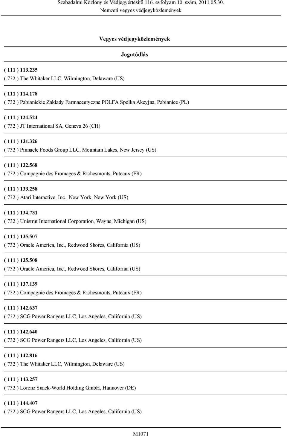 326 ( 732 ) Pinnacle Foods Group LLC, Mountain Lakes, New Jersey (US) ( 111 ) 132.568 ( 732 ) Compagnie des Fromages & Richesmonts, Puteaux (FR) ( 111 ) 133.258 ( 732 ) Atari Interactive, Inc.