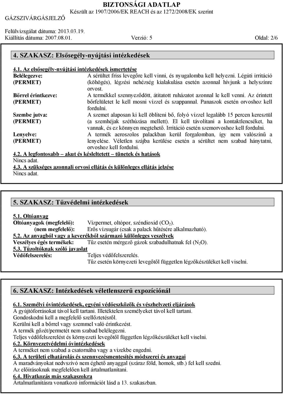 A termékkel szennyeződött, átitatott ruházatot azonnal le kell venni. Az érintett bőrfelületet le kell mosni vízzel és szappannal. Panaszok esetén orvoshoz kell fordulni.