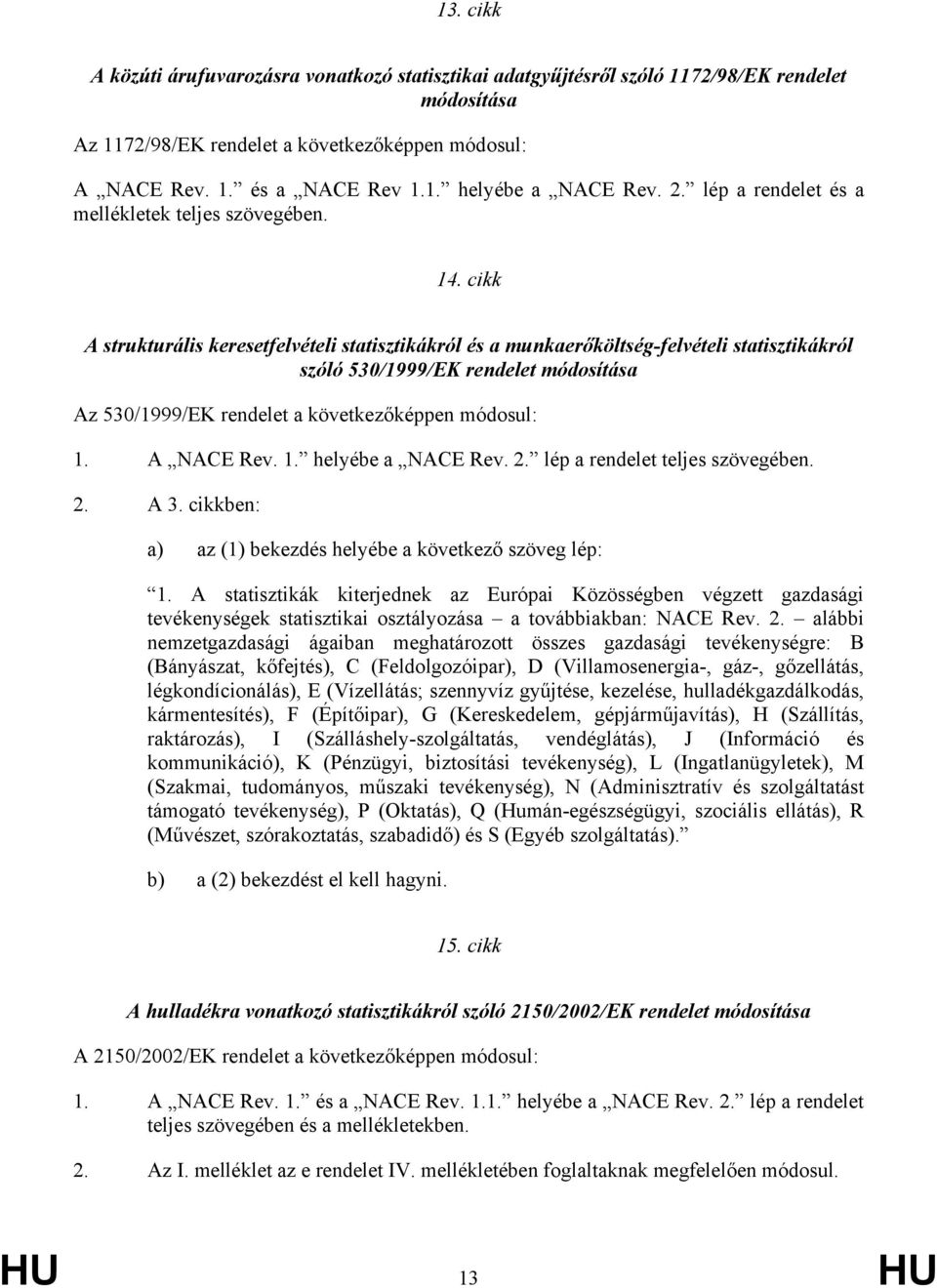 cikk A strukturális keresetfelvételi statisztikákról és a munkaerőköltség-felvételi statisztikákról szóló 530/1999/EK rendelet módosítása Az 530/1999/EK rendelet a következőképpen módosul: 1.