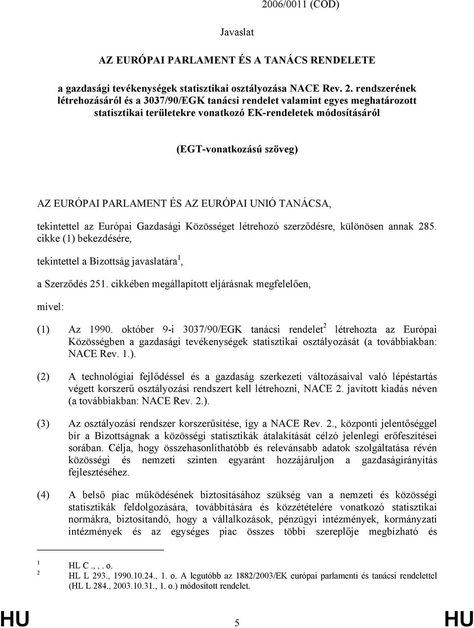 ÉS AZ EURÓPAI UNIÓ TANÁCSA, tekintettel az Európai Gazdasági Közösséget létrehozó szerződésre, különösen annak 285. cikke (1) bekezdésére, tekintettel a Bizottság javaslatára 1, a Szerződés 251.