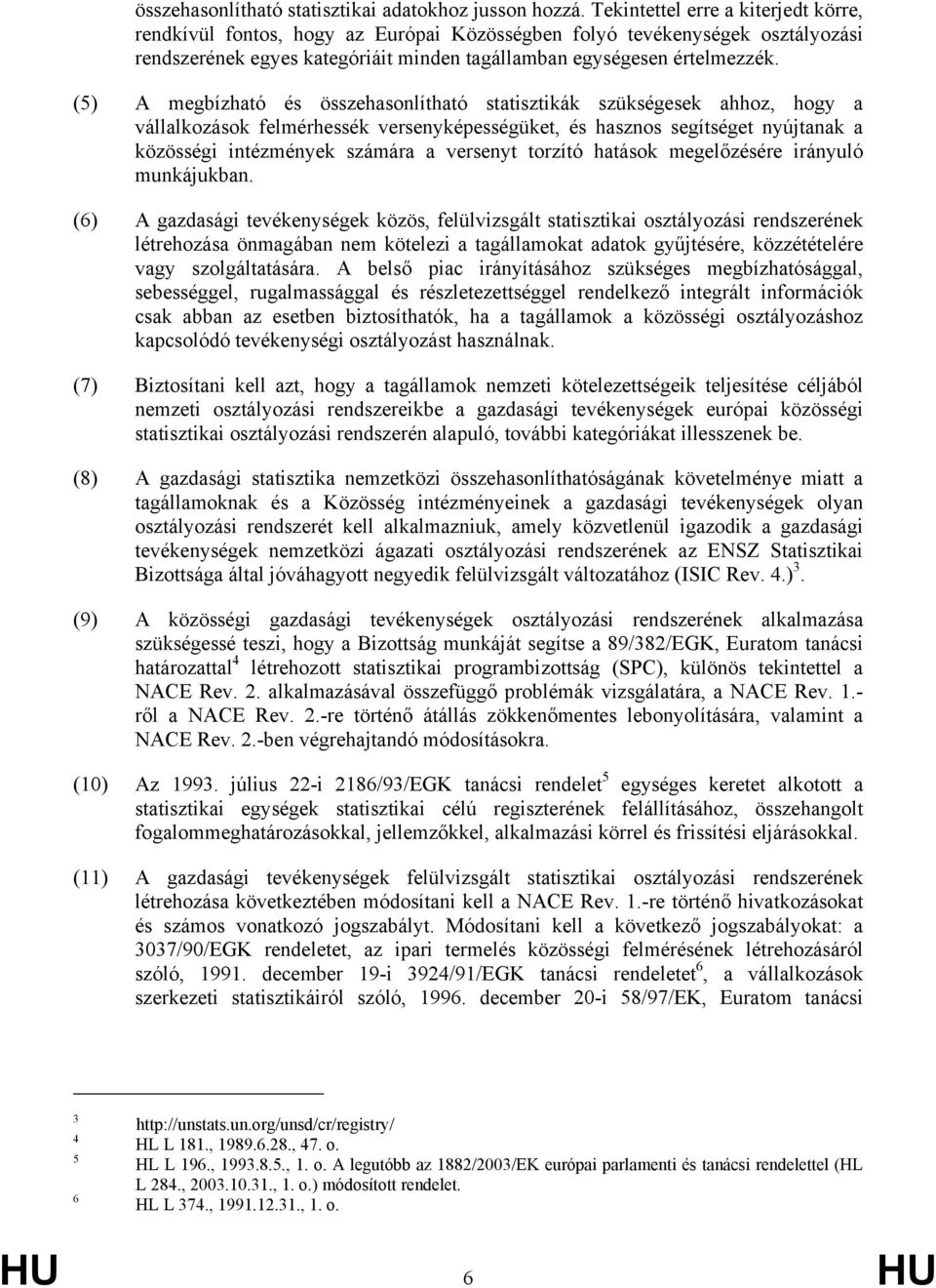 (5) A megbízható és összehasonlítható statisztikák szükségesek ahhoz, hogy a vállalkozások felmérhessék versenyképességüket, és hasznos segítséget nyújtanak a közösségi intézmények számára a versenyt