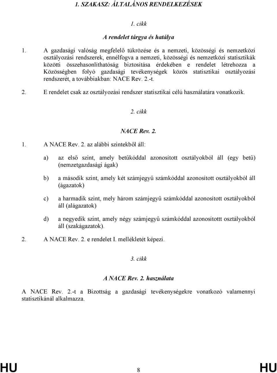 biztosítása érdekében e rendelet létrehozza a Közösségben folyó gazdasági tevékenységek közös statisztikai osztályozási rendszerét, a továbbiakban: NACE Rev. 2.