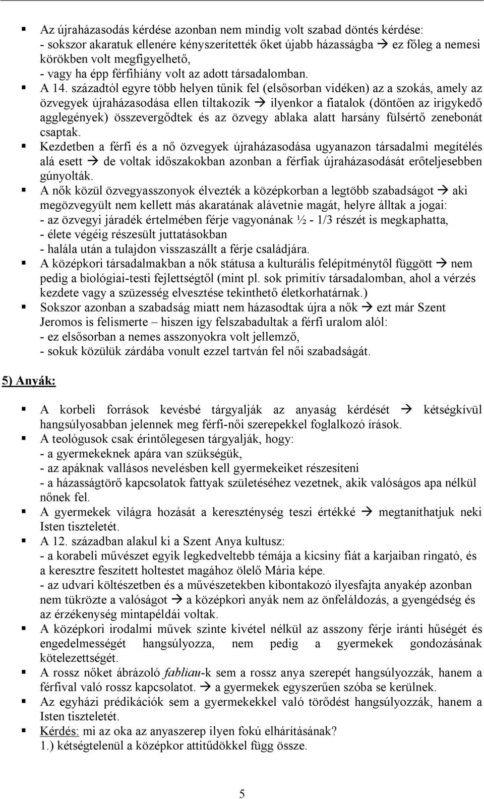 századtól egyre több helyen tűnik fel (elsősorban vidéken) az a szokás, amely az özvegyek újraházasodása ellen tiltakozik ilyenkor a fiatalok (döntően az irigykedő agglegények) összevergődtek és az