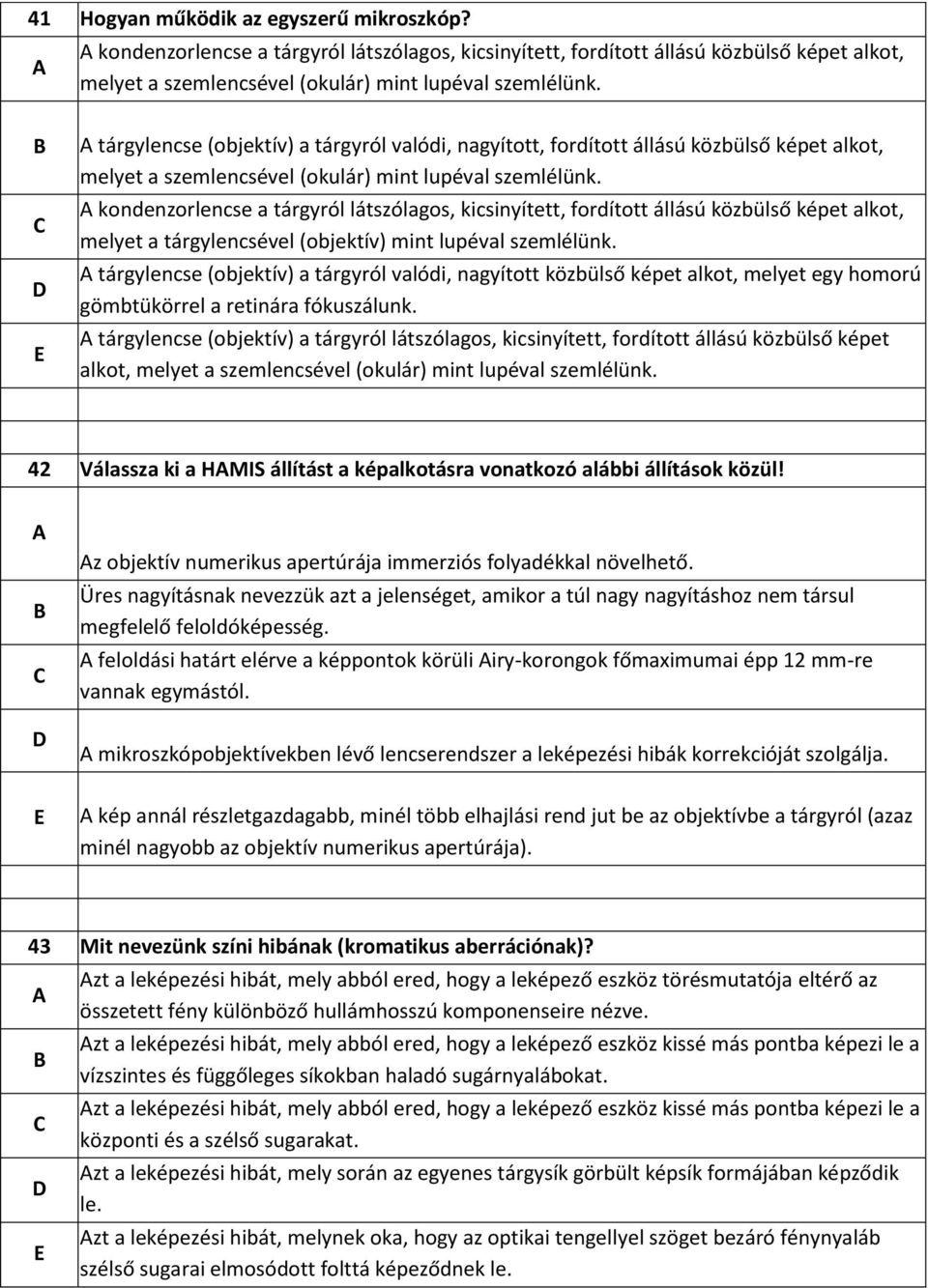 kondenzorlencse a tárgyról látszólagos, kicsinyített, fordított állású közbülső képet alkot, melyet a tárgylencsével (objektív) mint lupéval szemlélünk.