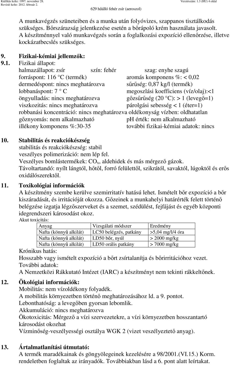 Fizikai állapot: halmazállapot: zsír szín: fehér szag: enyhe szagú forráspont: 116 C (termék) aromás komponens %: < 0,02 dermedéspont: nincs meghatározva sűrűség: 0,87 kg/l (termék) lobbanáspont: 7 C