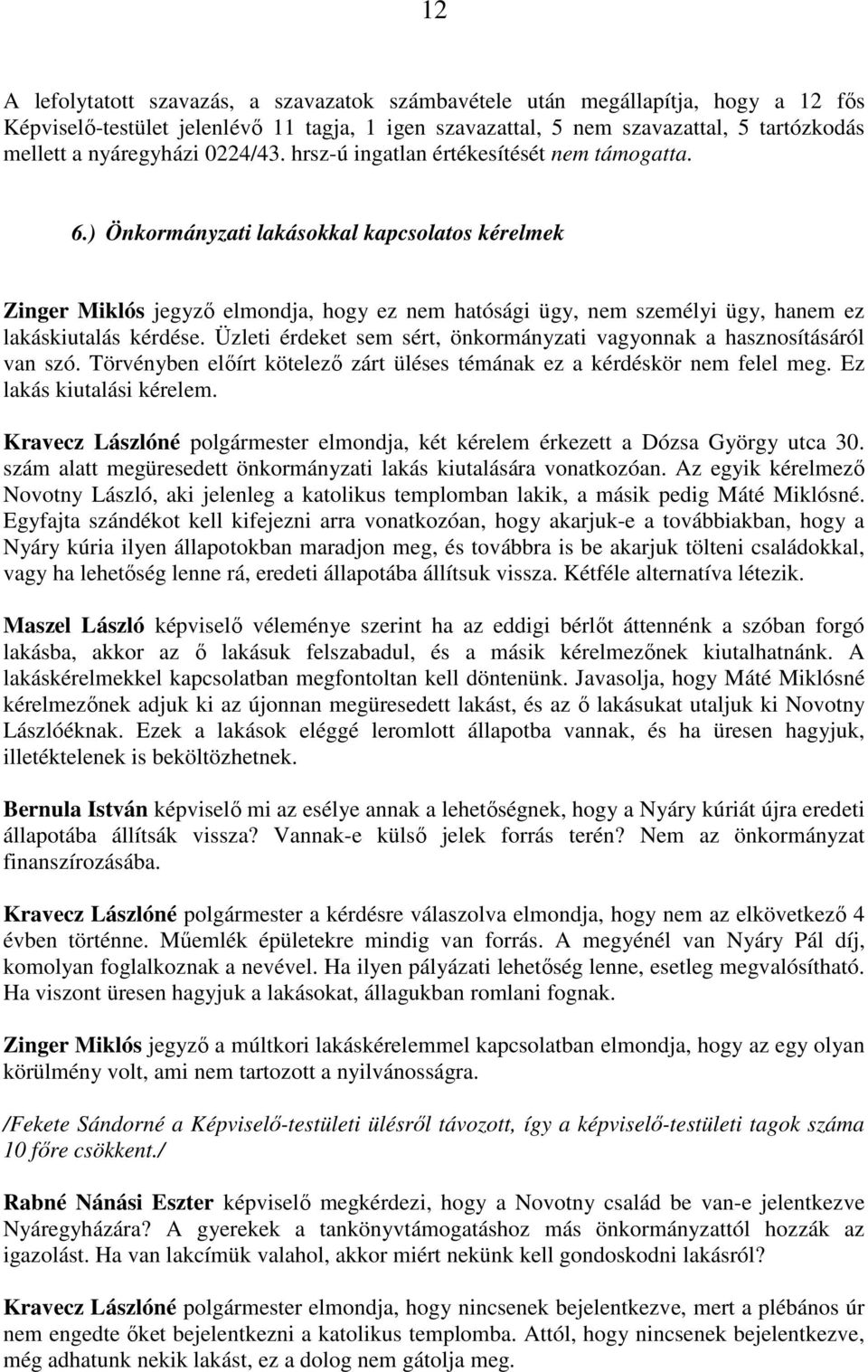 Üzleti érdeket sem sért, önkormányzati vagyonnak a hasznosításáról van szó. Törvényben elıírt kötelezı zárt üléses témának ez a kérdéskör nem felel meg. Ez lakás kiutalási kérelem.