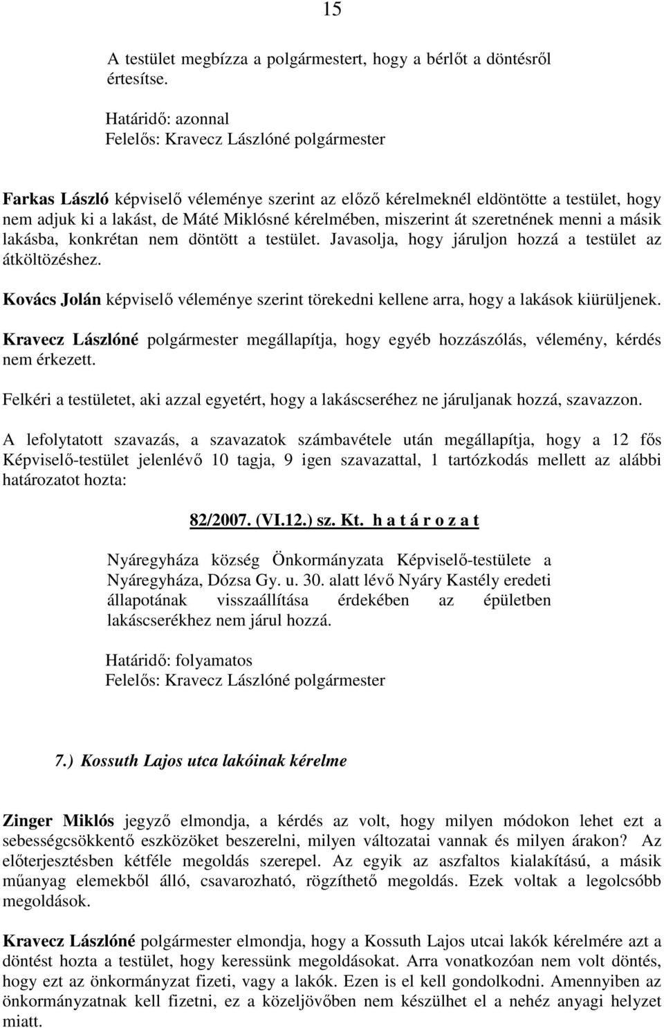 lakásba, konkrétan nem döntött a testület. Javasolja, hogy járuljon hozzá a testület az átköltözéshez. Kovács Jolán képviselı véleménye szerint törekedni kellene arra, hogy a lakások kiürüljenek.