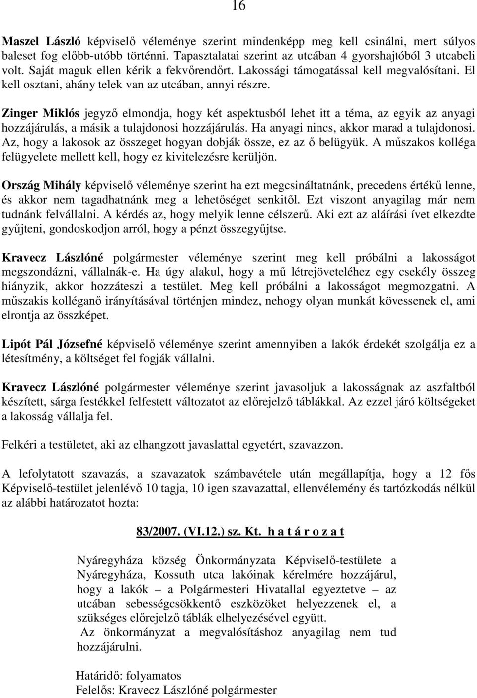 Zinger Miklós jegyzı elmondja, hogy két aspektusból lehet itt a téma, az egyik az anyagi hozzájárulás, a másik a tulajdonosi hozzájárulás. Ha anyagi nincs, akkor marad a tulajdonosi.