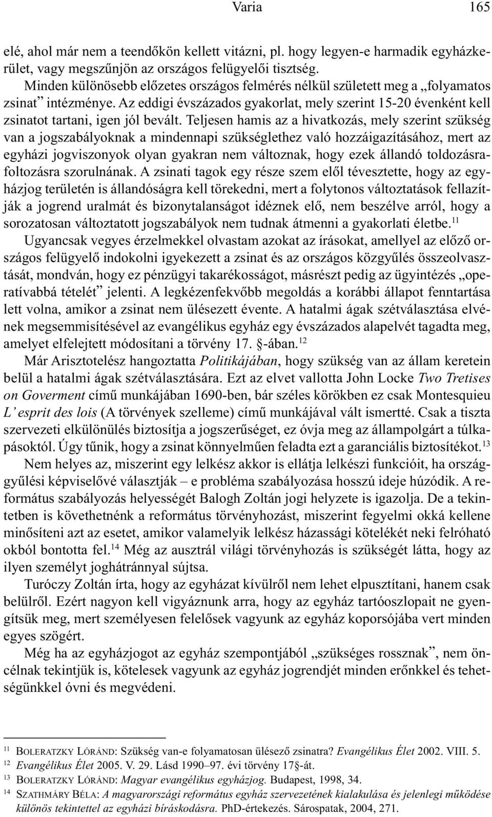 Teljesen hamis az a hivatkozás, mely szerint szükség van a jogszabályoknak a mindennapi szükséglethez való hozzáigazításához, mert az egyházi jogviszonyok olyan gyakran nem változnak, hogy ezek