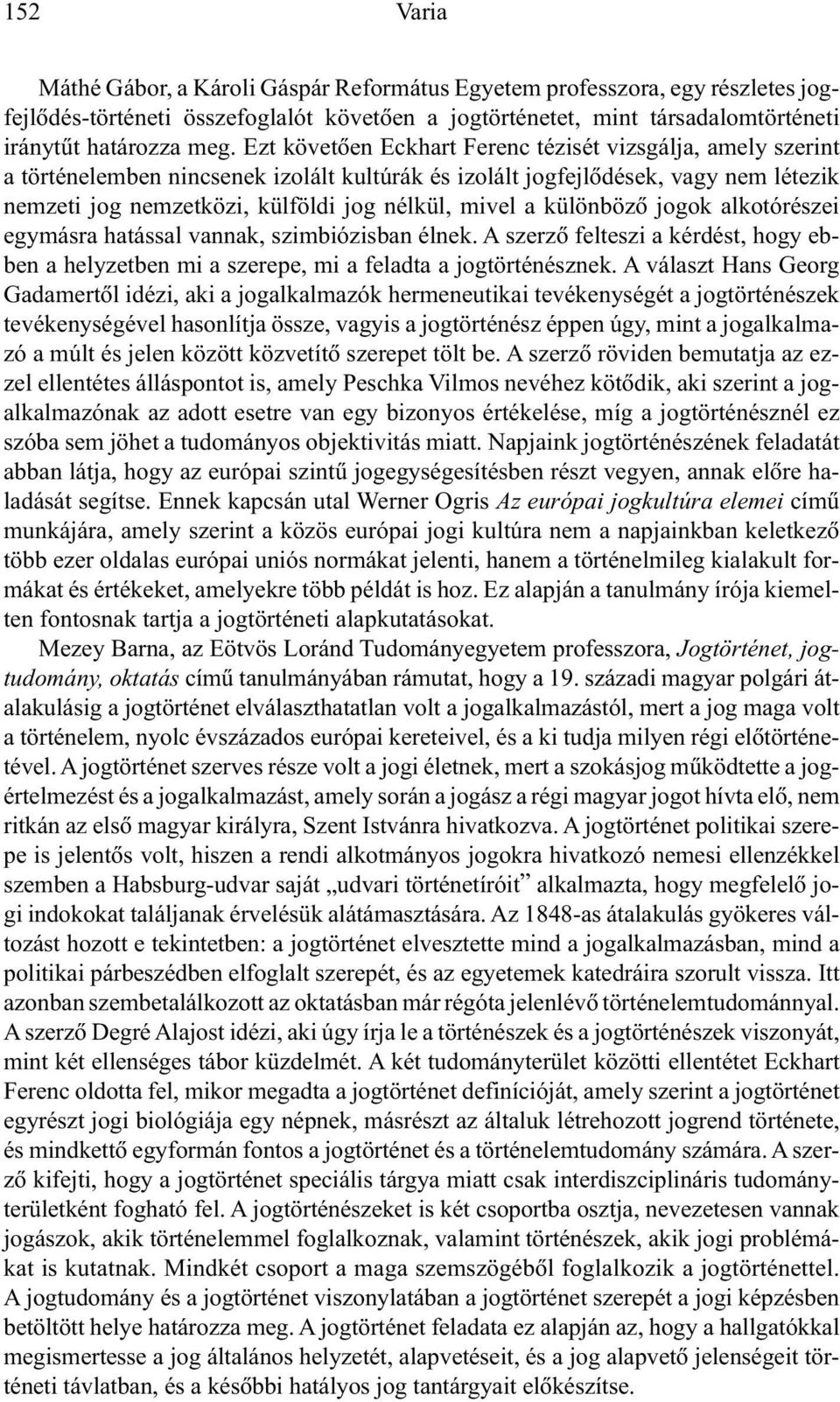 különbözõ jogok alkotórészei egymásra hatással vannak, szimbiózisban élnek. A szerzõ felteszi a kérdést, hogy ebben a helyzetben mi a szerepe, mi a feladta a jogtörténésznek.