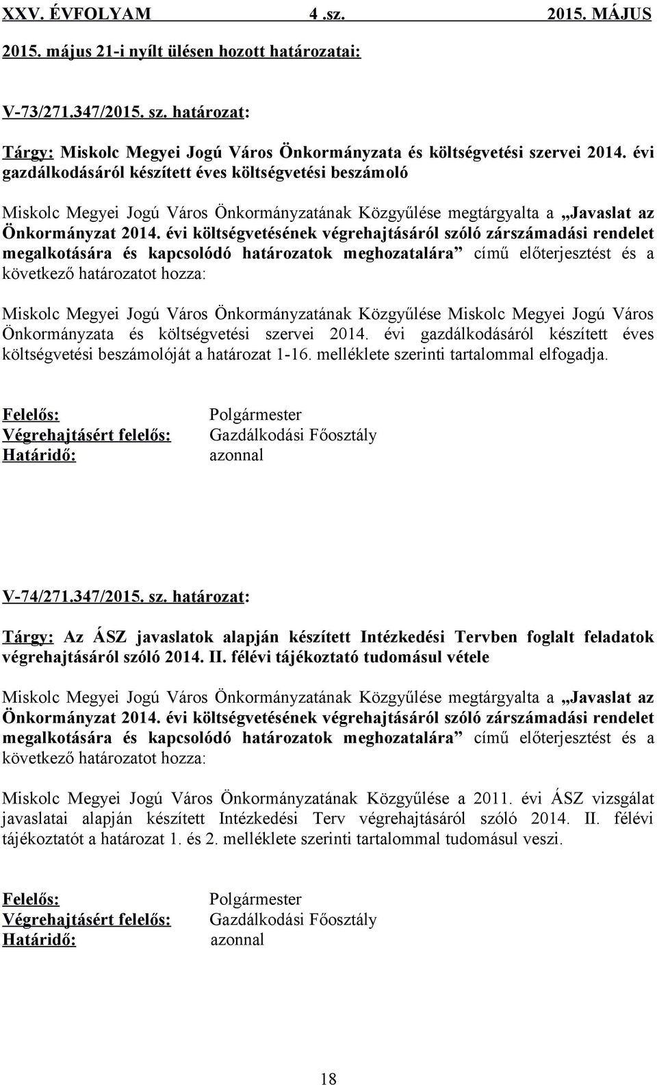 évi költségvetésének végrehajtásáról szóló zárszámadási rendelet megalkotására és kapcsolódó határozatok meghozatalára című előterjesztést és a következő határozatot hozza: Miskolc Megyei Jogú Város