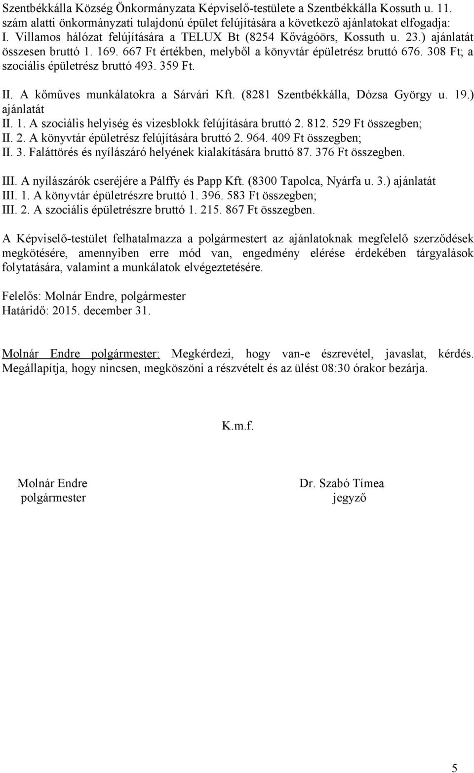 308 Ft; a szociális épületrész bruttó 493. 359 Ft. II. A kőműves munkálatokra a Sárvári Kft. (8281 Szentbékkálla, Dózsa György u. 19.) ajánlatát II. 1. A szociális helyiség és vizesblokk felújítására bruttó 2.