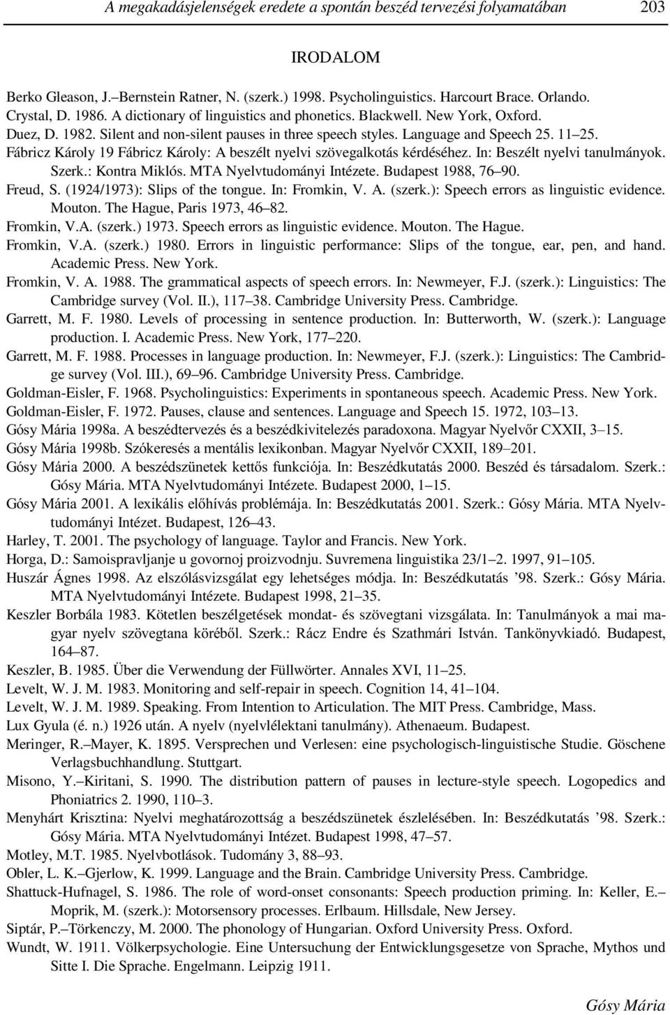 Fábricz Károly 19 Fábricz Károly: A beszélt nyelvi szövegalkotás kérdéséhez. In: Beszélt nyelvi tanulmányok. Szerk.: Kontra Miklós. MTA Nyelvtudományi Intézete. Budapest 1988, 76 90. Freud, S.