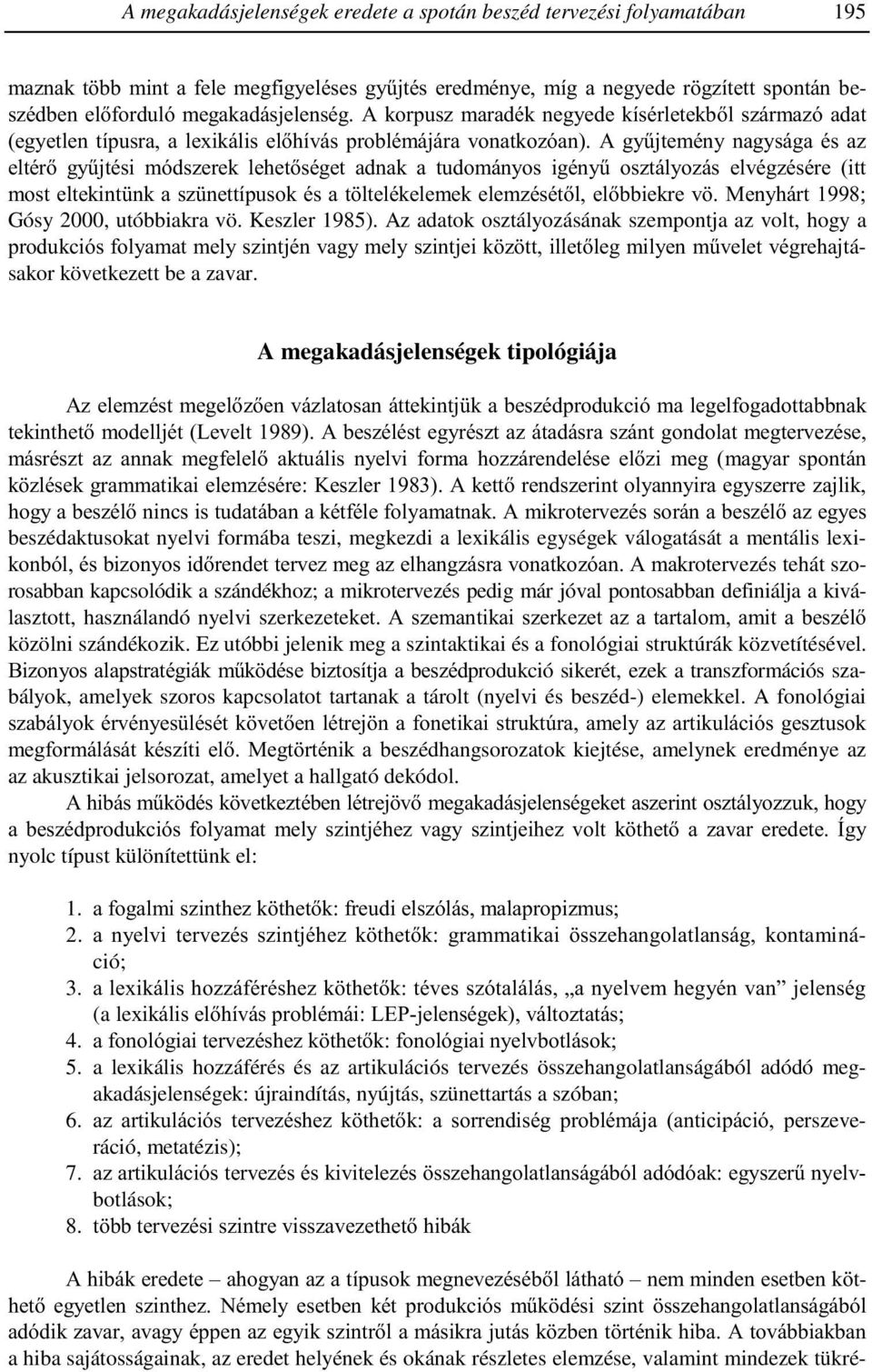 A gyűjtemény nagysága és az eltérő gyűjtési módszerek lehetőséget adnak a tudományos igényű osztályozás elvégzésére (itt most eltekintünk a szünettípusok és a töltelékelemek elemzésétől, előbbiekre