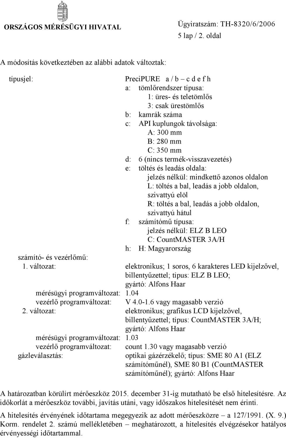 távolsága: A: 300 mm B: 280 mm C: 350 mm d: 6 (nincs termék-visszavezetés) e: töltés és leadás oldala: jelzés nélkül: mindkettő azonos oldalon L: töltés a bal, leadás a jobb oldalon, szivattyú elöl