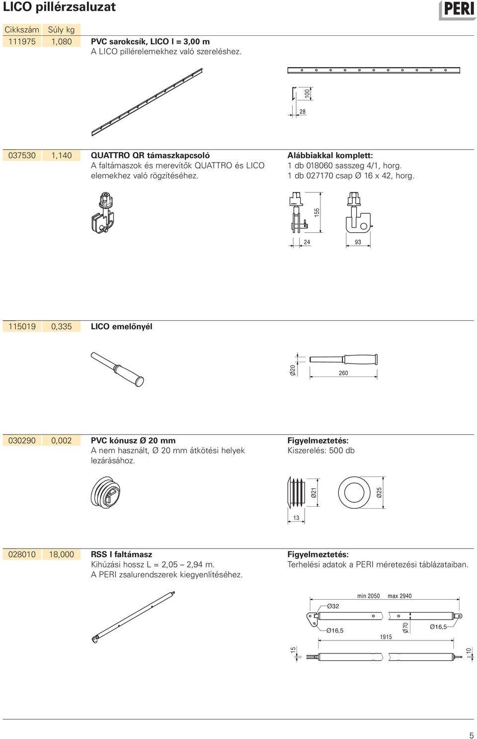 1 db 027170 csap Ø 16 x 42, horg. 155 24 93 115019 0,335 LICO emelőnyél 030290 0,002 PVC kónusz Ø 20 mm A nem használt, Ø 20 mm átkötési helyek lezárásához.