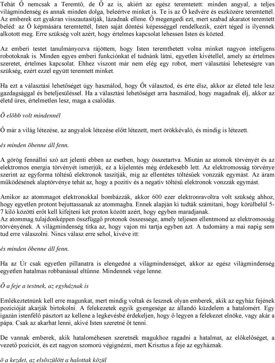 Ő megengedi ezt, mert szabad akaratot teremtett beléd: az Ő képmására teremtettél, Isten saját döntési képességgel rendelkezik, ezért téged is ilyennek alkotott meg.