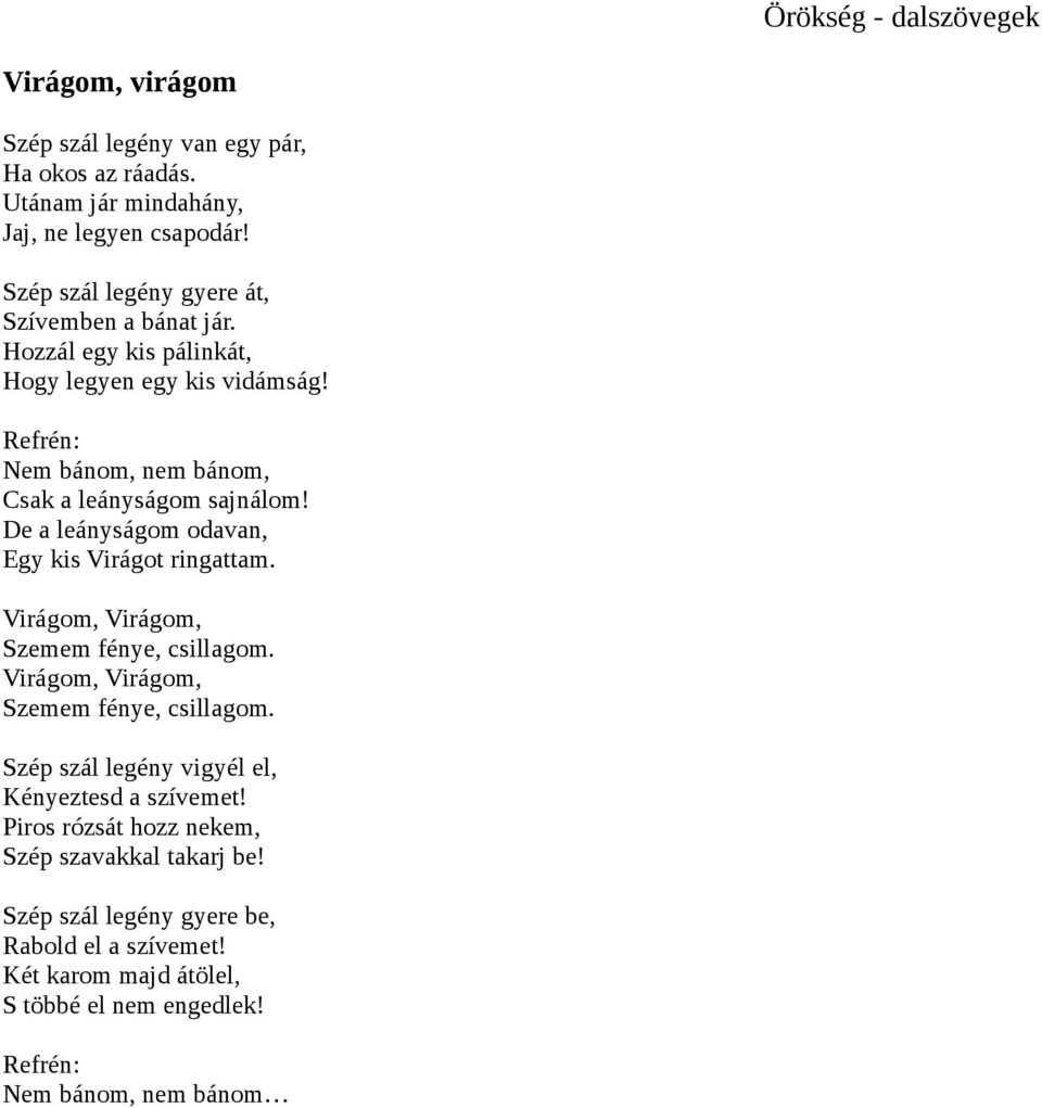 De a leányságom odavan, Egy kis Virágot ringattam. Virágom, Virágom, Szemem fénye, csillagom. Virágom, Virágom, Szemem fénye, csillagom. Szép szál legény vigyél el, Kényeztesd a szívemet!